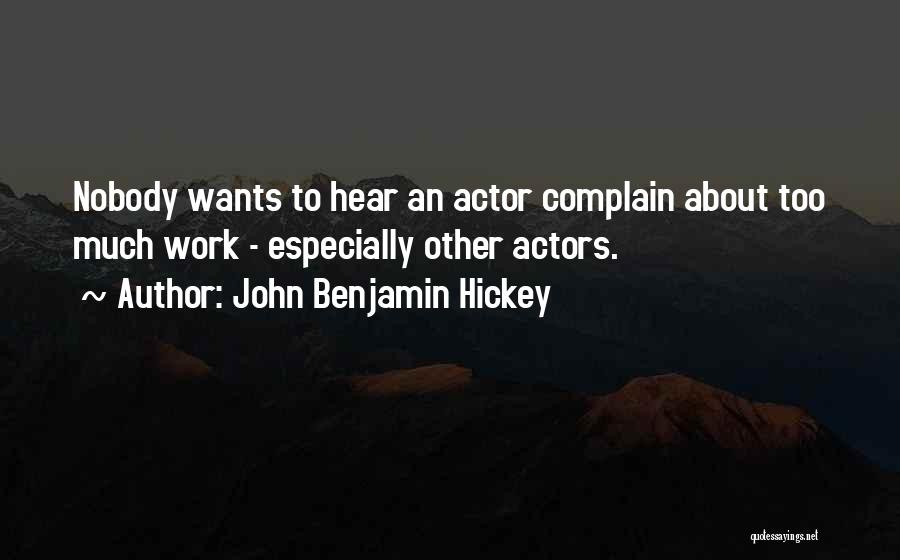 John Benjamin Hickey Quotes: Nobody Wants To Hear An Actor Complain About Too Much Work - Especially Other Actors.