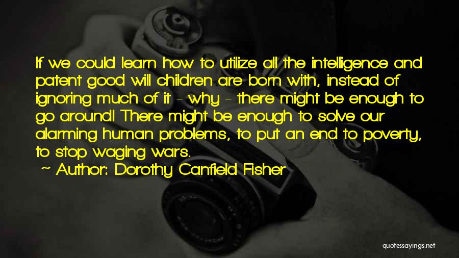 Dorothy Canfield Fisher Quotes: If We Could Learn How To Utilize All The Intelligence And Patent Good Will Children Are Born With, Instead Of