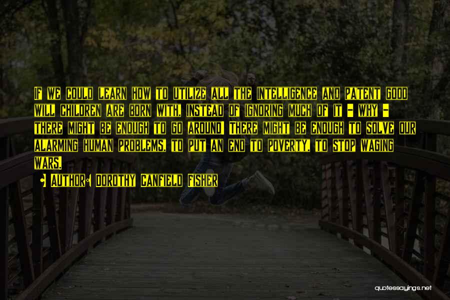 Dorothy Canfield Fisher Quotes: If We Could Learn How To Utilize All The Intelligence And Patent Good Will Children Are Born With, Instead Of