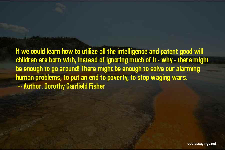 Dorothy Canfield Fisher Quotes: If We Could Learn How To Utilize All The Intelligence And Patent Good Will Children Are Born With, Instead Of