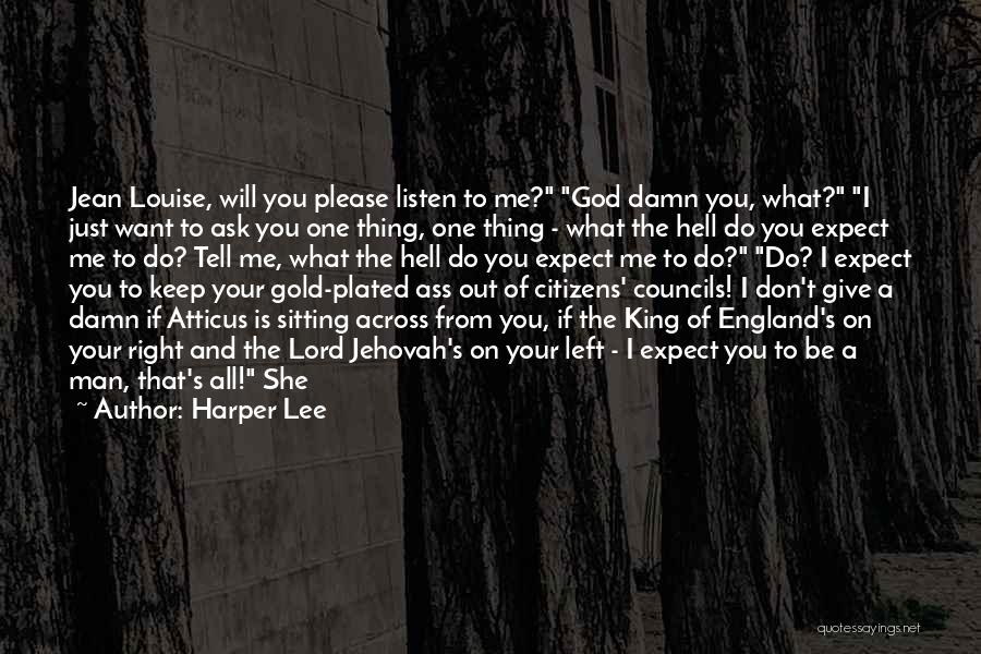 Harper Lee Quotes: Jean Louise, Will You Please Listen To Me? God Damn You, What? I Just Want To Ask You One Thing,