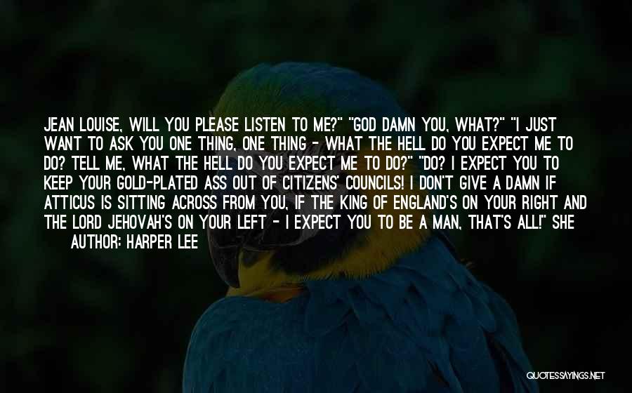 Harper Lee Quotes: Jean Louise, Will You Please Listen To Me? God Damn You, What? I Just Want To Ask You One Thing,