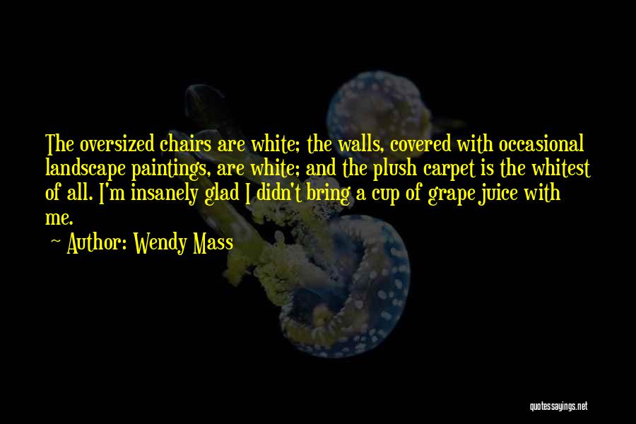 Wendy Mass Quotes: The Oversized Chairs Are White; The Walls, Covered With Occasional Landscape Paintings, Are White; And The Plush Carpet Is The