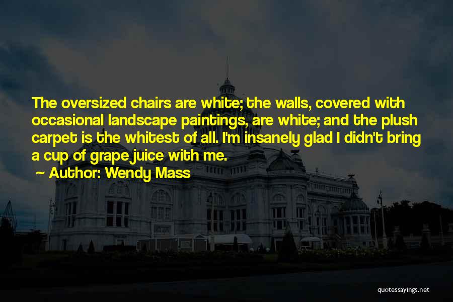 Wendy Mass Quotes: The Oversized Chairs Are White; The Walls, Covered With Occasional Landscape Paintings, Are White; And The Plush Carpet Is The