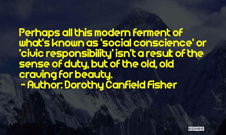 Dorothy Canfield Fisher Quotes: Perhaps All This Modern Ferment Of What's Known As 'social Conscience' Or 'civic Responsibility' Isn't A Result Of The Sense