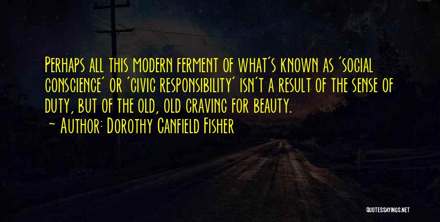 Dorothy Canfield Fisher Quotes: Perhaps All This Modern Ferment Of What's Known As 'social Conscience' Or 'civic Responsibility' Isn't A Result Of The Sense