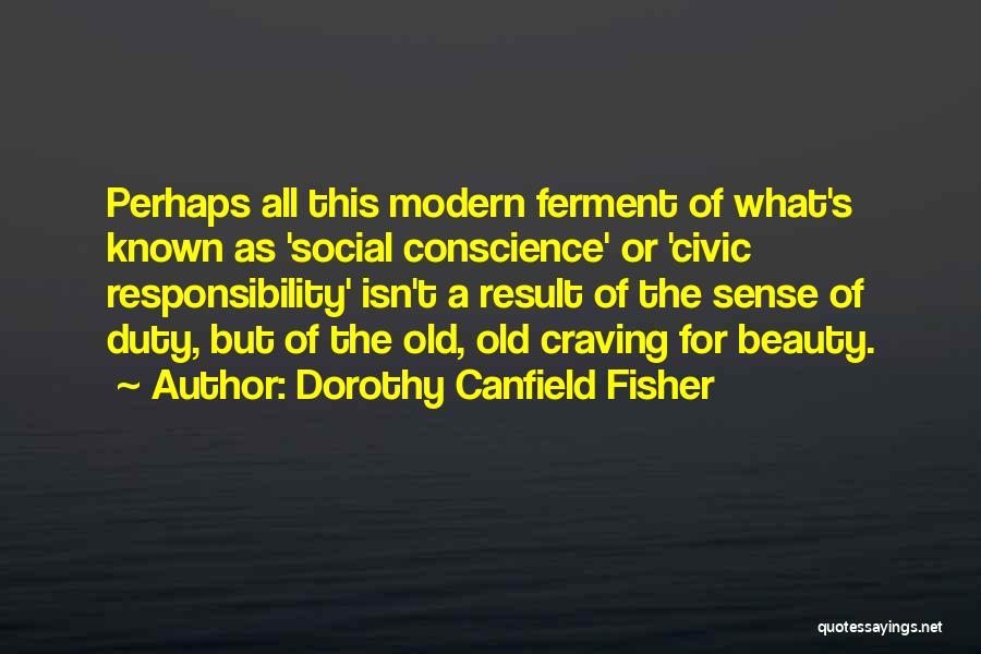 Dorothy Canfield Fisher Quotes: Perhaps All This Modern Ferment Of What's Known As 'social Conscience' Or 'civic Responsibility' Isn't A Result Of The Sense