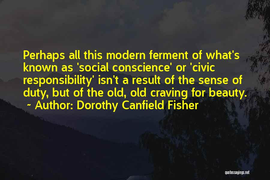 Dorothy Canfield Fisher Quotes: Perhaps All This Modern Ferment Of What's Known As 'social Conscience' Or 'civic Responsibility' Isn't A Result Of The Sense
