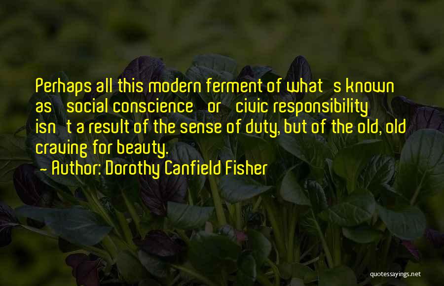 Dorothy Canfield Fisher Quotes: Perhaps All This Modern Ferment Of What's Known As 'social Conscience' Or 'civic Responsibility' Isn't A Result Of The Sense