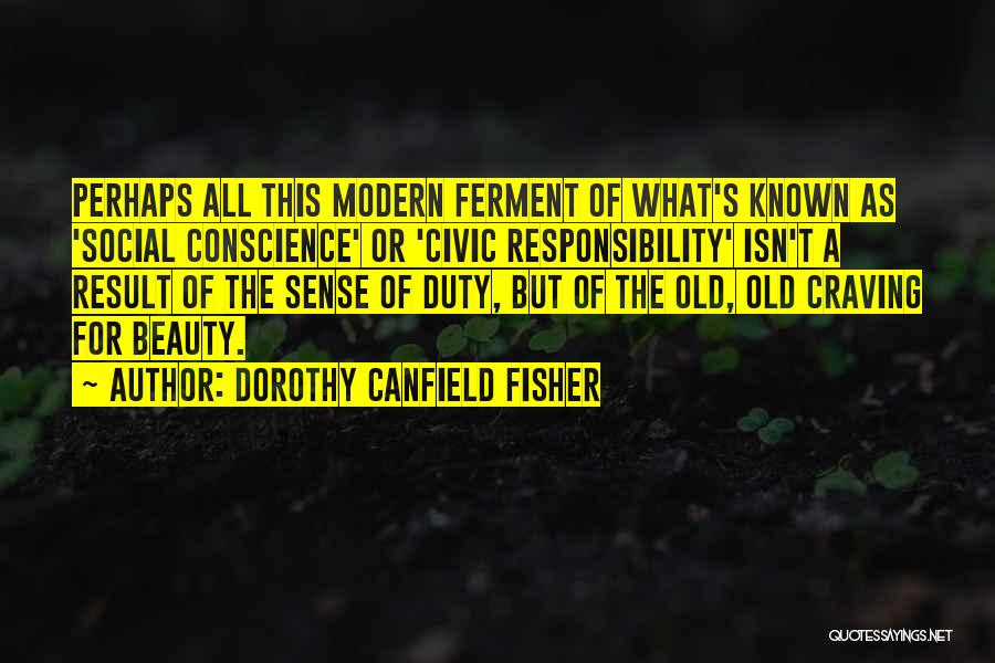 Dorothy Canfield Fisher Quotes: Perhaps All This Modern Ferment Of What's Known As 'social Conscience' Or 'civic Responsibility' Isn't A Result Of The Sense