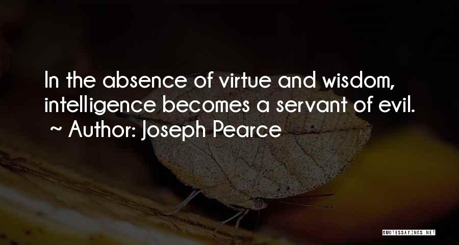 Joseph Pearce Quotes: In The Absence Of Virtue And Wisdom, Intelligence Becomes A Servant Of Evil.