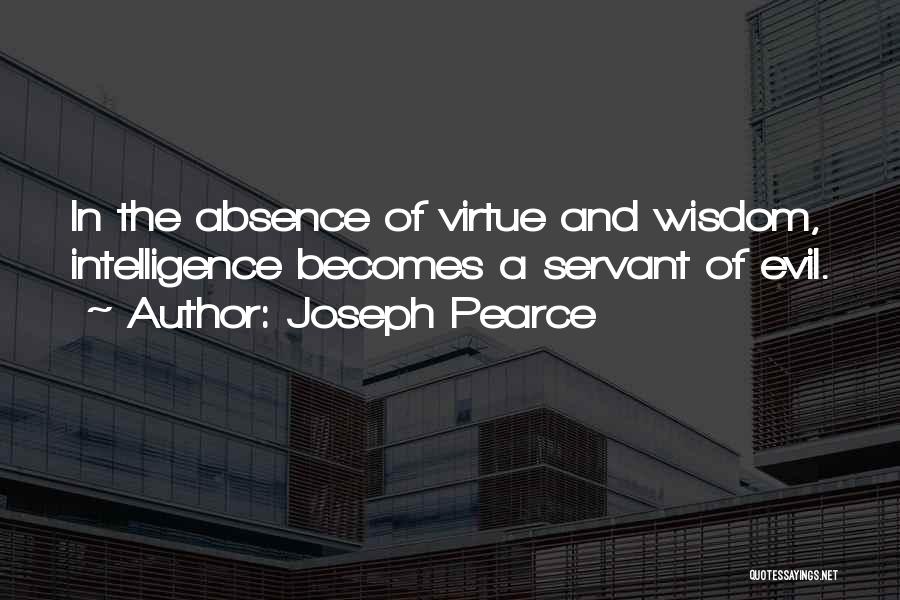 Joseph Pearce Quotes: In The Absence Of Virtue And Wisdom, Intelligence Becomes A Servant Of Evil.