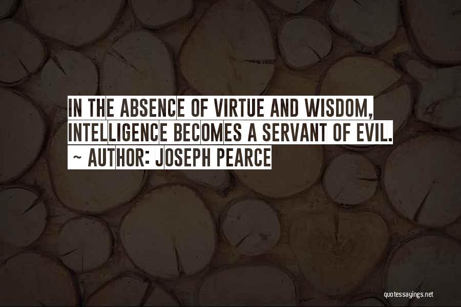 Joseph Pearce Quotes: In The Absence Of Virtue And Wisdom, Intelligence Becomes A Servant Of Evil.
