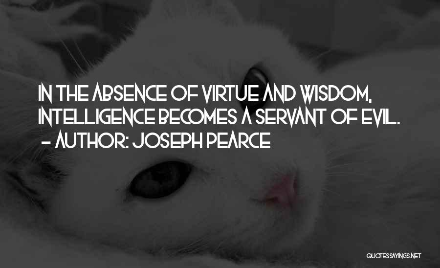Joseph Pearce Quotes: In The Absence Of Virtue And Wisdom, Intelligence Becomes A Servant Of Evil.