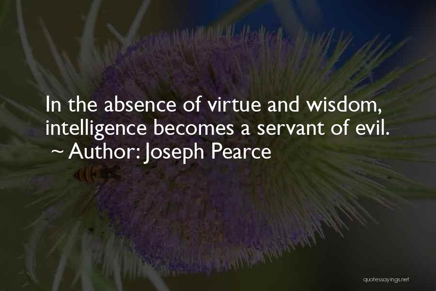 Joseph Pearce Quotes: In The Absence Of Virtue And Wisdom, Intelligence Becomes A Servant Of Evil.