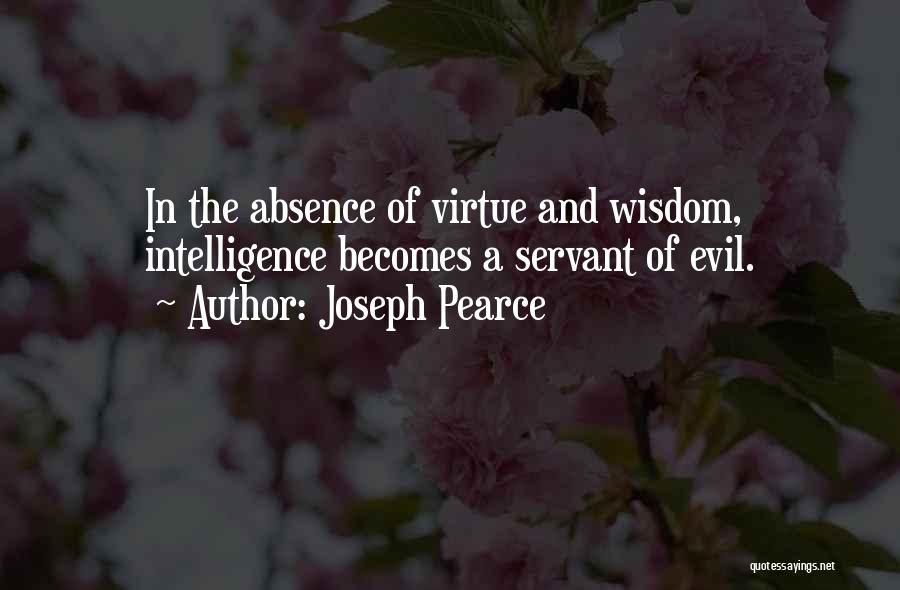 Joseph Pearce Quotes: In The Absence Of Virtue And Wisdom, Intelligence Becomes A Servant Of Evil.