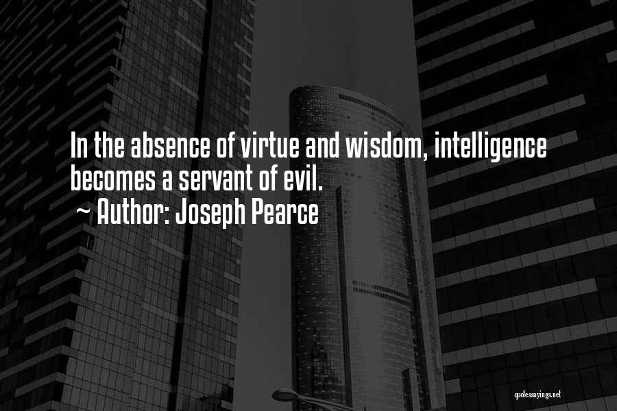 Joseph Pearce Quotes: In The Absence Of Virtue And Wisdom, Intelligence Becomes A Servant Of Evil.