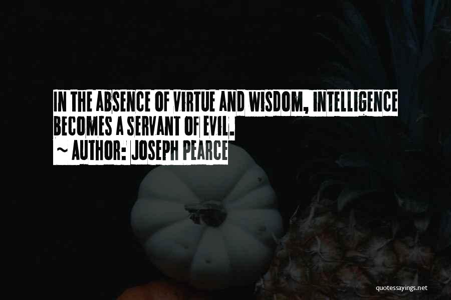 Joseph Pearce Quotes: In The Absence Of Virtue And Wisdom, Intelligence Becomes A Servant Of Evil.