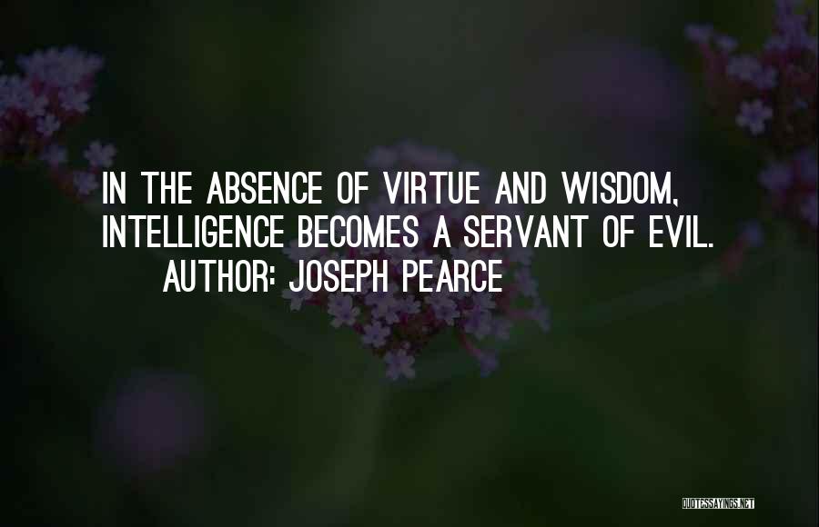 Joseph Pearce Quotes: In The Absence Of Virtue And Wisdom, Intelligence Becomes A Servant Of Evil.