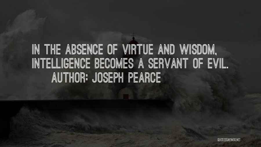 Joseph Pearce Quotes: In The Absence Of Virtue And Wisdom, Intelligence Becomes A Servant Of Evil.