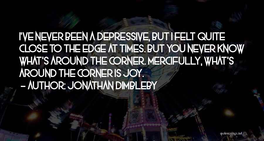 Jonathan Dimbleby Quotes: I've Never Been A Depressive, But I Felt Quite Close To The Edge At Times. But You Never Know What's