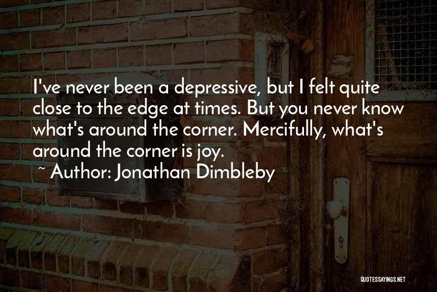 Jonathan Dimbleby Quotes: I've Never Been A Depressive, But I Felt Quite Close To The Edge At Times. But You Never Know What's