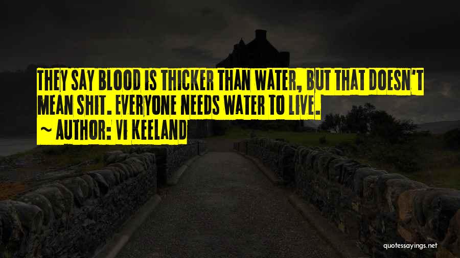 Vi Keeland Quotes: They Say Blood Is Thicker Than Water, But That Doesn't Mean Shit. Everyone Needs Water To Live.