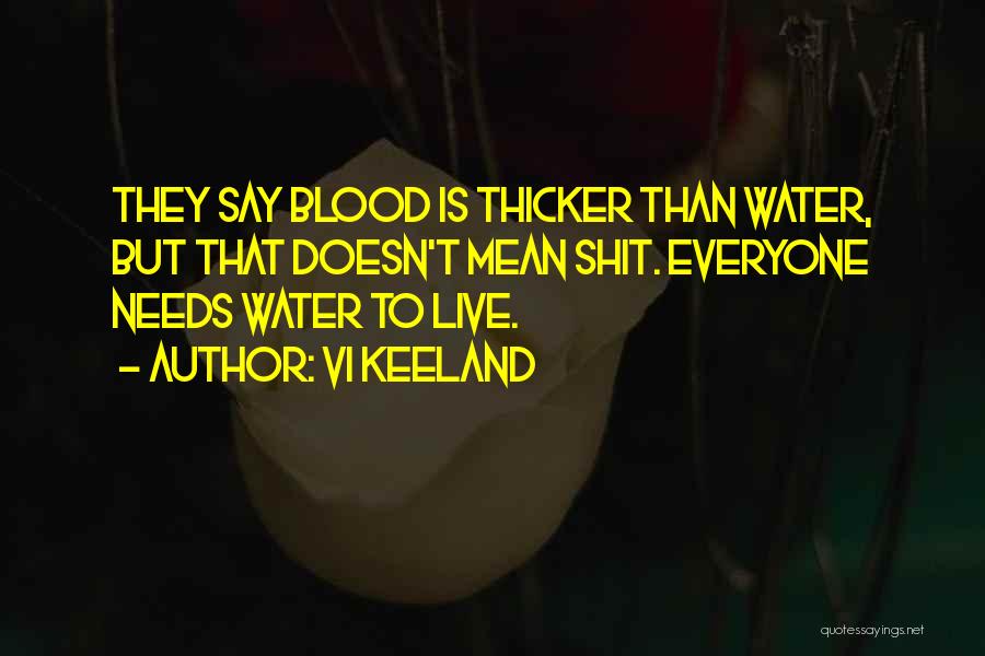 Vi Keeland Quotes: They Say Blood Is Thicker Than Water, But That Doesn't Mean Shit. Everyone Needs Water To Live.