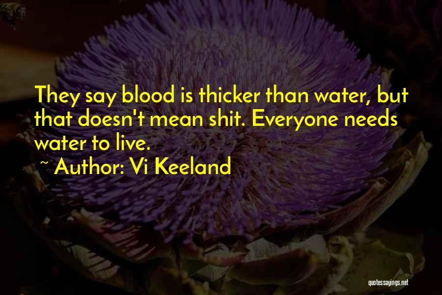 Vi Keeland Quotes: They Say Blood Is Thicker Than Water, But That Doesn't Mean Shit. Everyone Needs Water To Live.