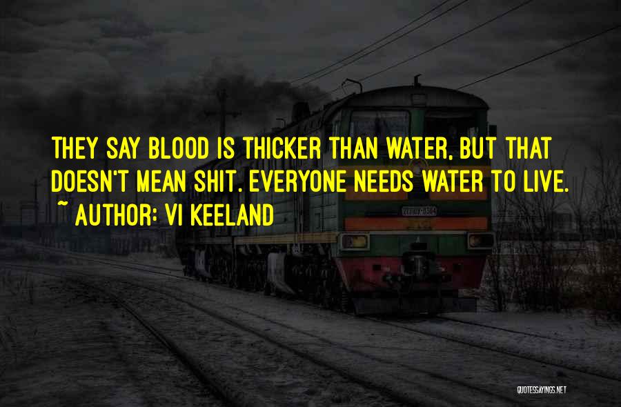 Vi Keeland Quotes: They Say Blood Is Thicker Than Water, But That Doesn't Mean Shit. Everyone Needs Water To Live.