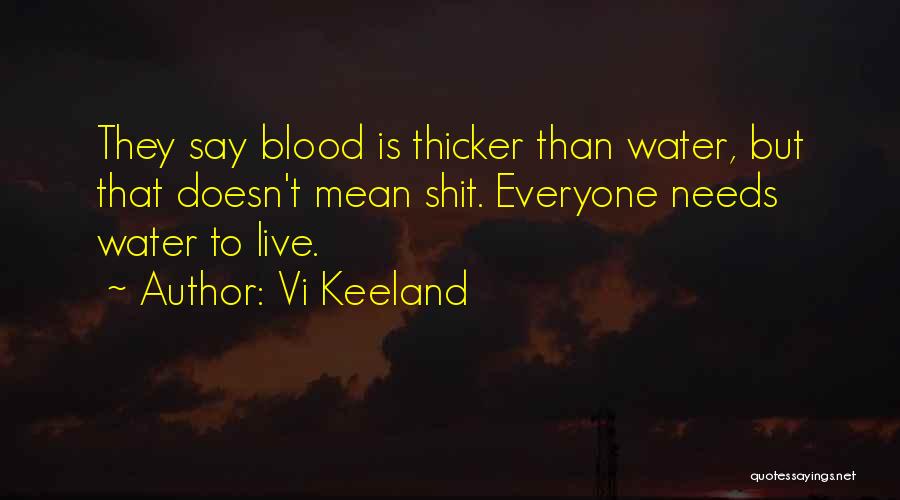 Vi Keeland Quotes: They Say Blood Is Thicker Than Water, But That Doesn't Mean Shit. Everyone Needs Water To Live.