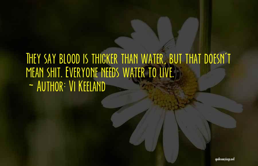 Vi Keeland Quotes: They Say Blood Is Thicker Than Water, But That Doesn't Mean Shit. Everyone Needs Water To Live.