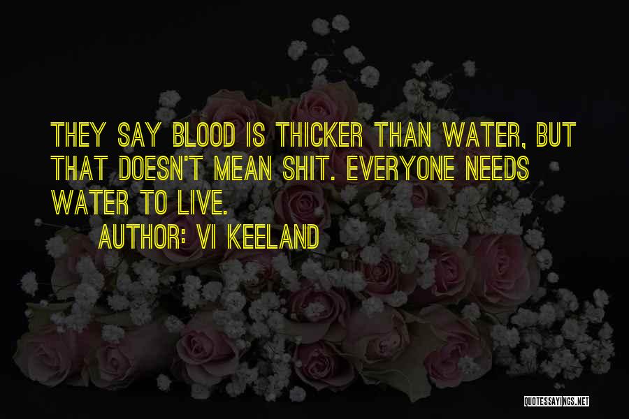 Vi Keeland Quotes: They Say Blood Is Thicker Than Water, But That Doesn't Mean Shit. Everyone Needs Water To Live.