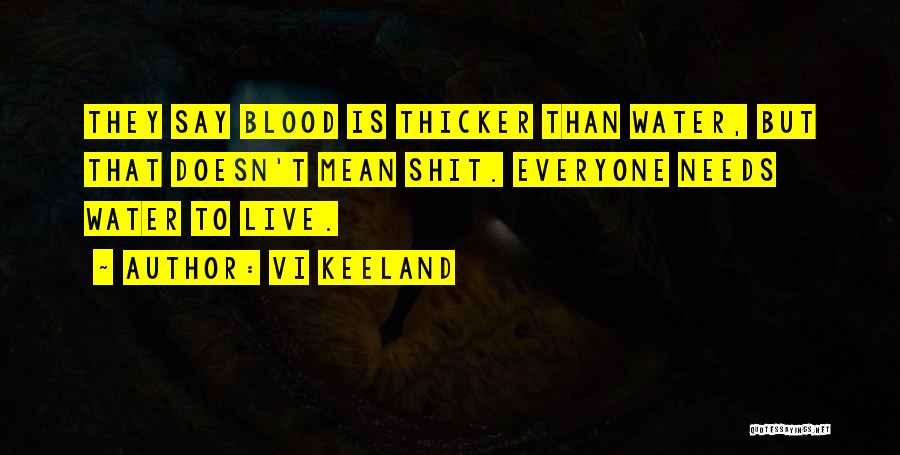 Vi Keeland Quotes: They Say Blood Is Thicker Than Water, But That Doesn't Mean Shit. Everyone Needs Water To Live.