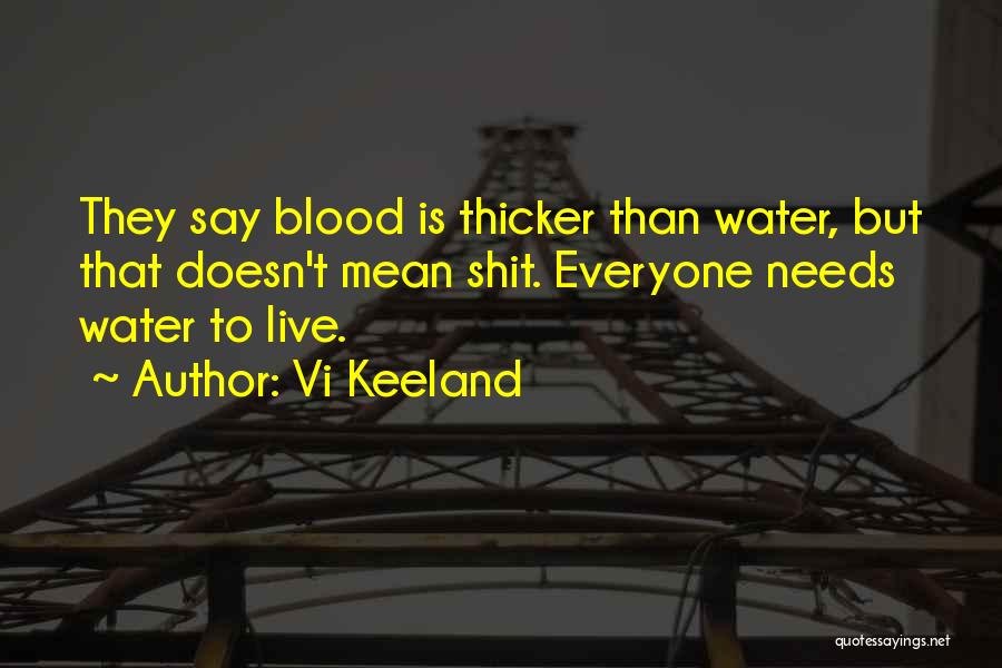 Vi Keeland Quotes: They Say Blood Is Thicker Than Water, But That Doesn't Mean Shit. Everyone Needs Water To Live.