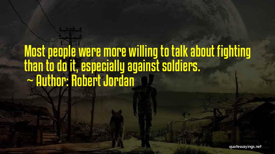 Robert Jordan Quotes: Most People Were More Willing To Talk About Fighting Than To Do It, Especially Against Soldiers.
