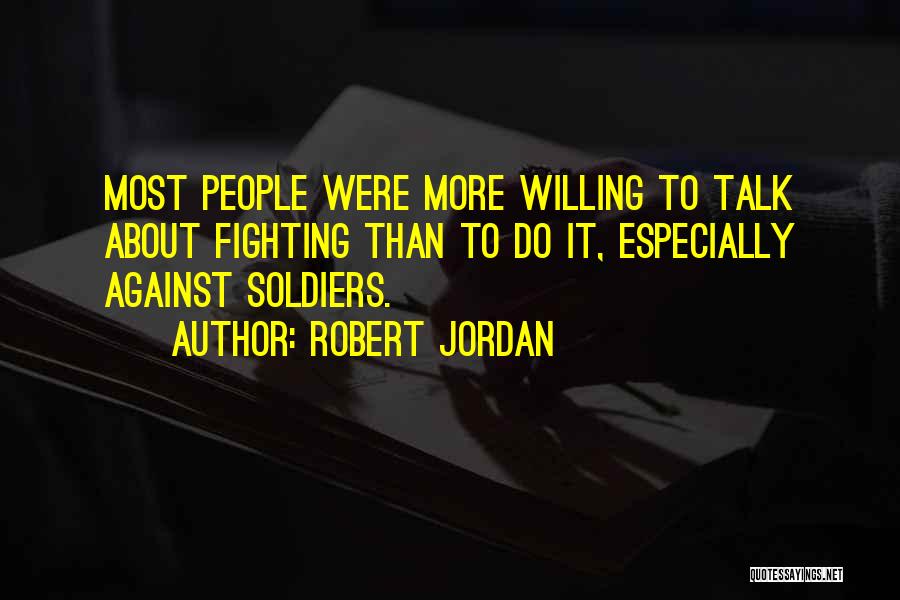 Robert Jordan Quotes: Most People Were More Willing To Talk About Fighting Than To Do It, Especially Against Soldiers.