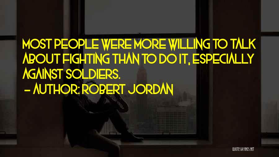 Robert Jordan Quotes: Most People Were More Willing To Talk About Fighting Than To Do It, Especially Against Soldiers.