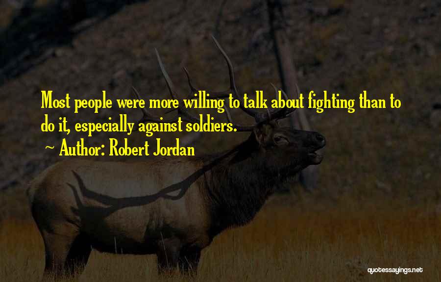 Robert Jordan Quotes: Most People Were More Willing To Talk About Fighting Than To Do It, Especially Against Soldiers.