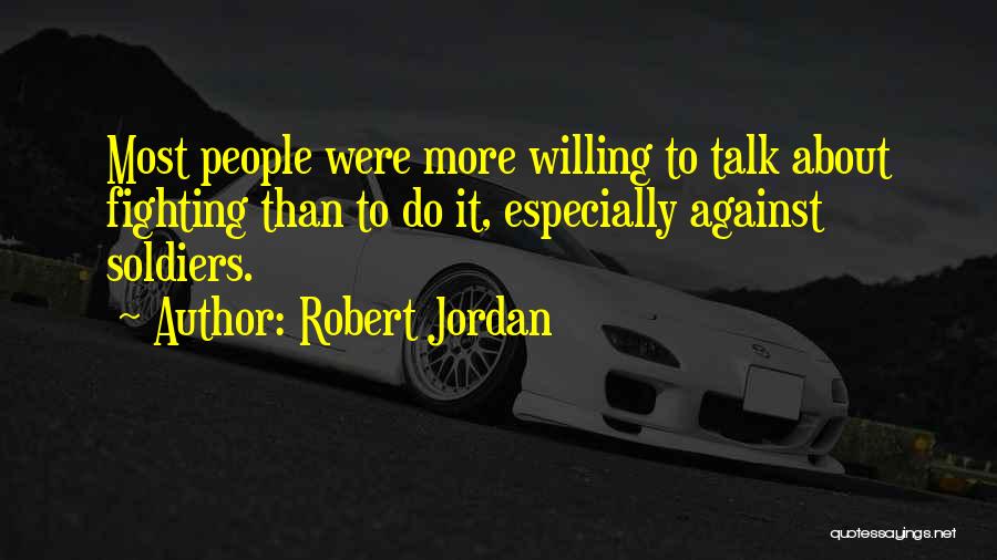 Robert Jordan Quotes: Most People Were More Willing To Talk About Fighting Than To Do It, Especially Against Soldiers.