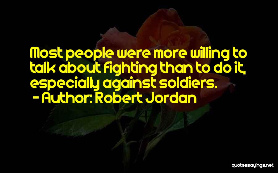 Robert Jordan Quotes: Most People Were More Willing To Talk About Fighting Than To Do It, Especially Against Soldiers.