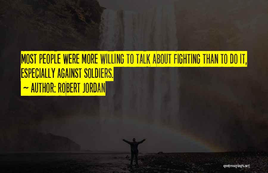 Robert Jordan Quotes: Most People Were More Willing To Talk About Fighting Than To Do It, Especially Against Soldiers.