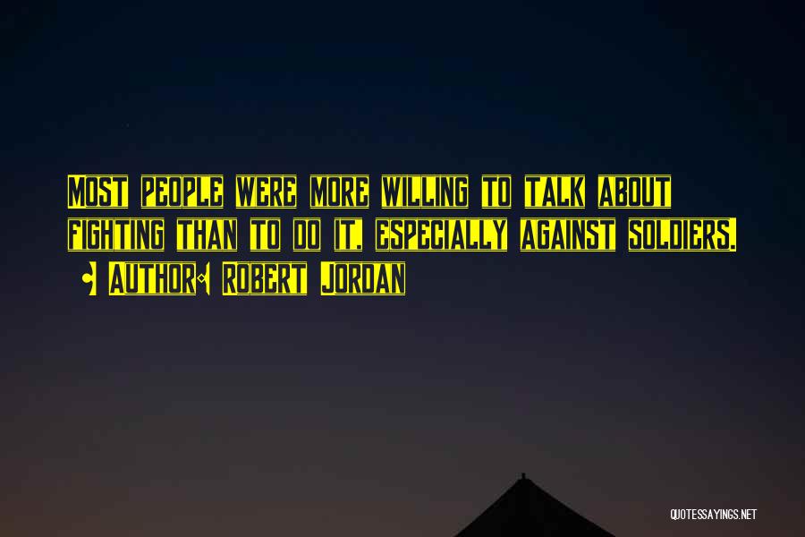 Robert Jordan Quotes: Most People Were More Willing To Talk About Fighting Than To Do It, Especially Against Soldiers.