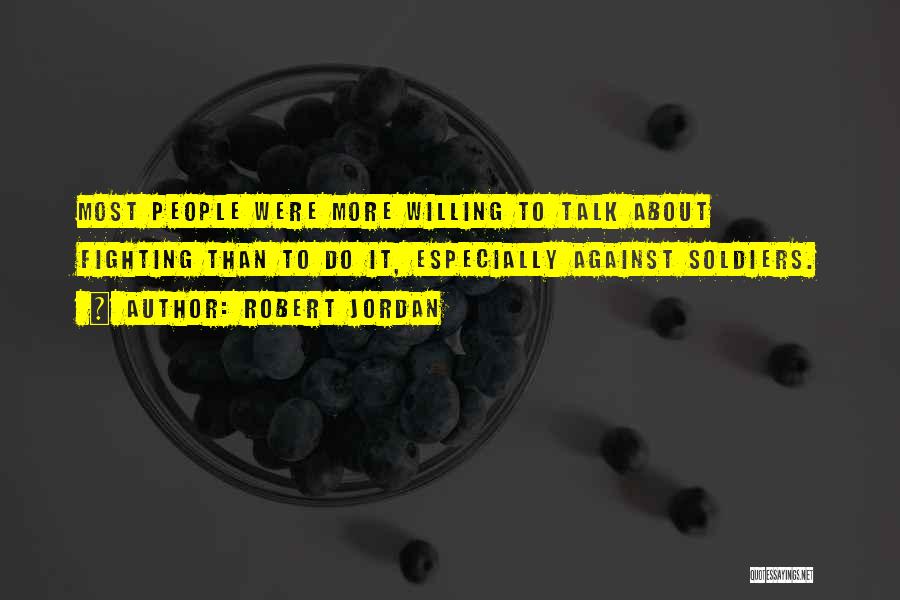 Robert Jordan Quotes: Most People Were More Willing To Talk About Fighting Than To Do It, Especially Against Soldiers.