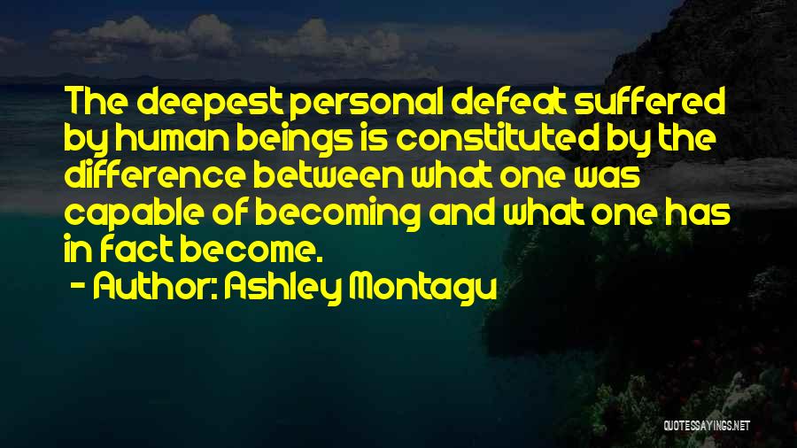 Ashley Montagu Quotes: The Deepest Personal Defeat Suffered By Human Beings Is Constituted By The Difference Between What One Was Capable Of Becoming