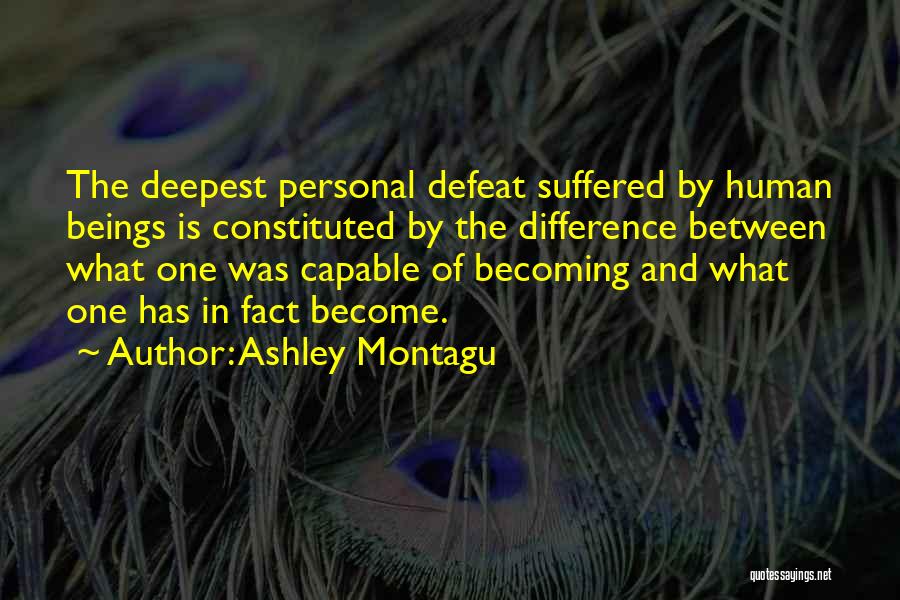 Ashley Montagu Quotes: The Deepest Personal Defeat Suffered By Human Beings Is Constituted By The Difference Between What One Was Capable Of Becoming