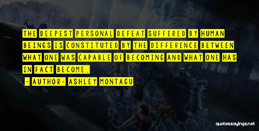 Ashley Montagu Quotes: The Deepest Personal Defeat Suffered By Human Beings Is Constituted By The Difference Between What One Was Capable Of Becoming