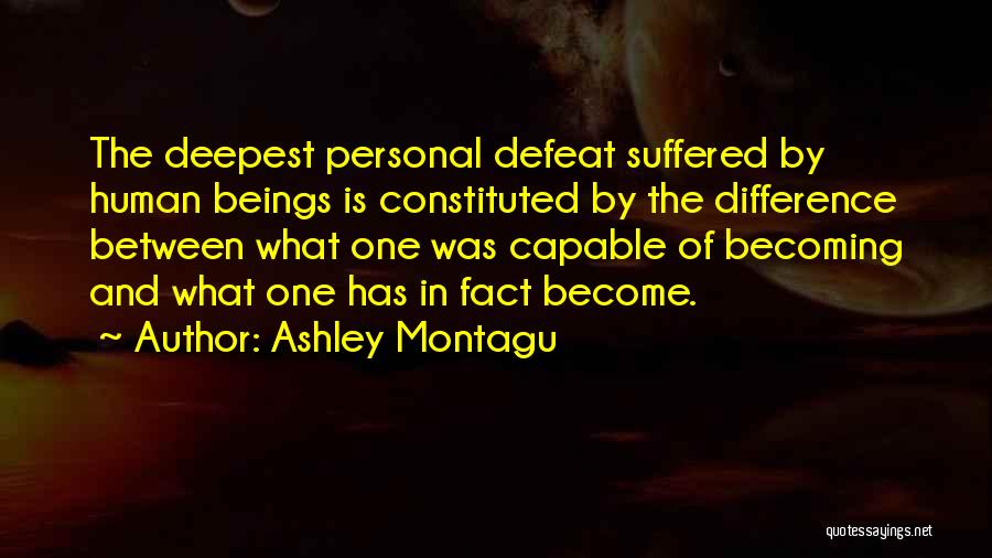 Ashley Montagu Quotes: The Deepest Personal Defeat Suffered By Human Beings Is Constituted By The Difference Between What One Was Capable Of Becoming