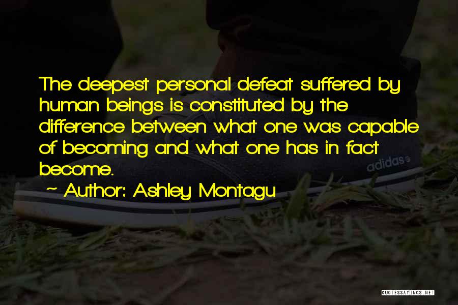 Ashley Montagu Quotes: The Deepest Personal Defeat Suffered By Human Beings Is Constituted By The Difference Between What One Was Capable Of Becoming