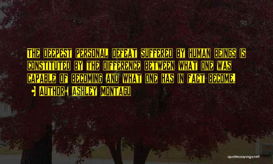 Ashley Montagu Quotes: The Deepest Personal Defeat Suffered By Human Beings Is Constituted By The Difference Between What One Was Capable Of Becoming